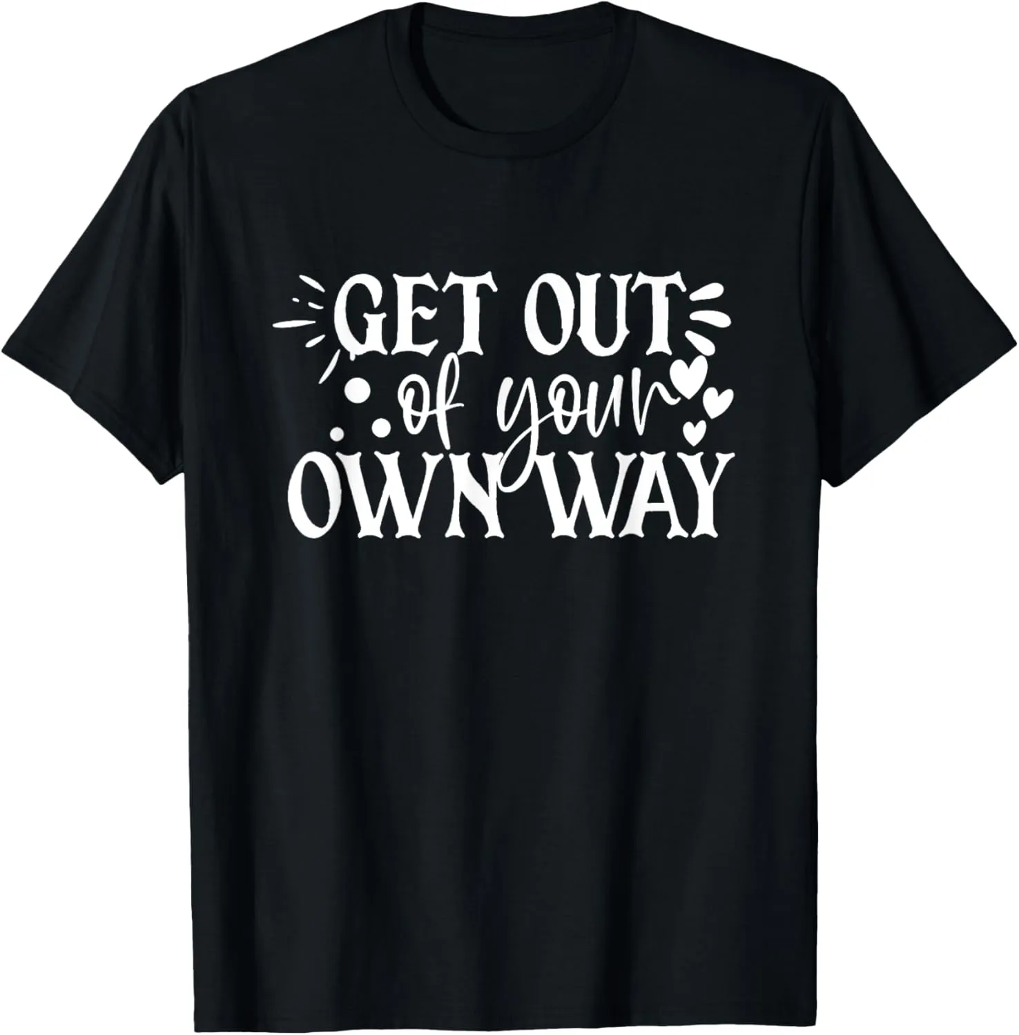 Get Out Of Your Own Way Inspirational Quote Positive Self T-Shirt