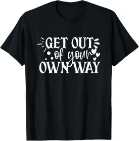 Get Out Of Your Own Way Inspirational Quote Positive Self T-Shirt